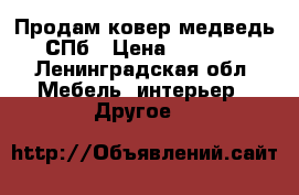 Продам ковер-медведь  СПб › Цена ­ 50 000 - Ленинградская обл. Мебель, интерьер » Другое   